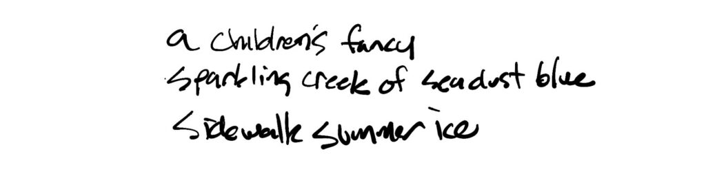 a children’s fancy
sparkling creek of sea dust blue
sidewalk summer ice