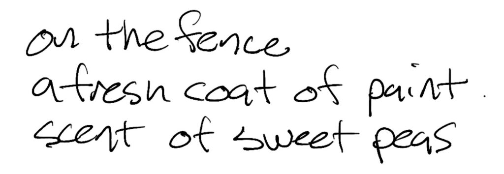 Haiku; on the fence / a fresh coat of paint / scent of sweet peas