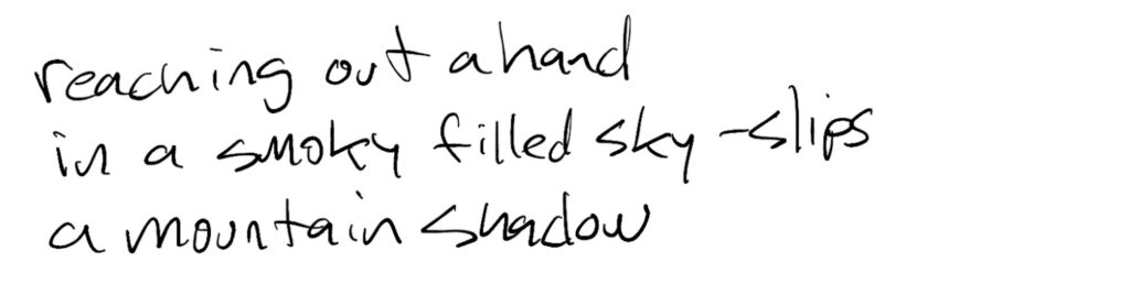 Haiku; reaching out a hand / in a smoky filled sky -slips / a mountain shadow