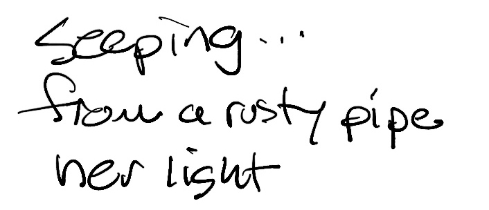 Haiku; Seeping... / from a rusty pipe / her light