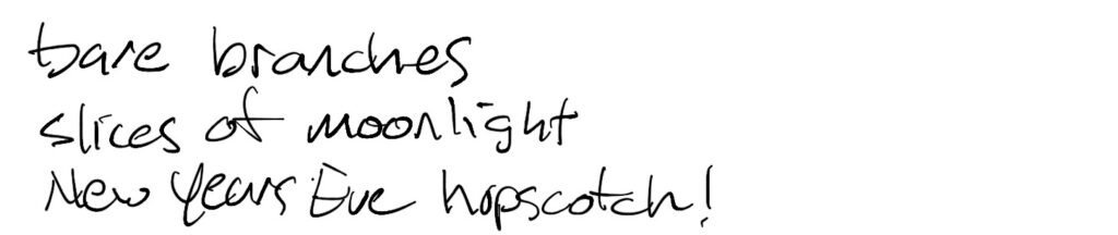 Haiku; bare branches / slice of moonlight / New Years Eve hopscotch!