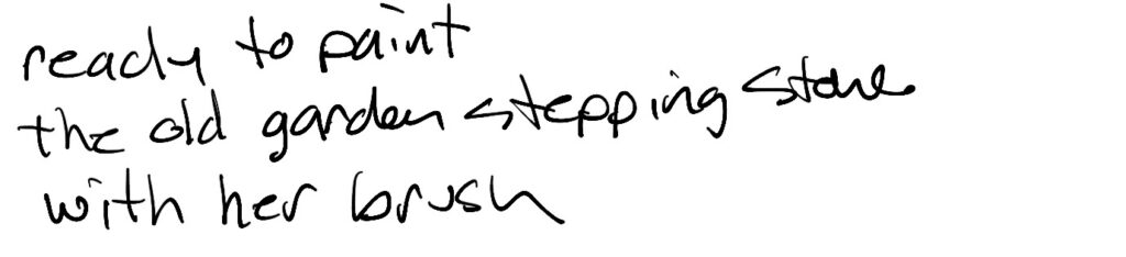 Haiku; ready to paint / the old garden stepping stone / with her brush