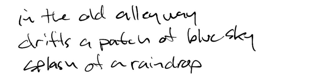Haiku; in the old alleyway / under a patch of blue sky / splash of a raindrop