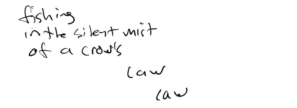 Haiku; fishing / in the silent mist / of a crow’s   
               caw 
                        caw
