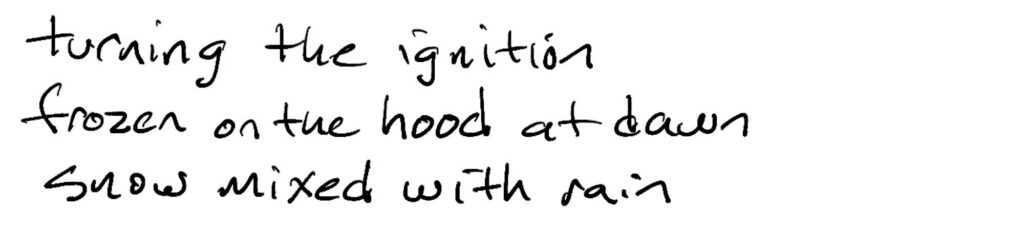 Haiku; turning the ignition / frozen on the hood at dawn / snow mixed with rain