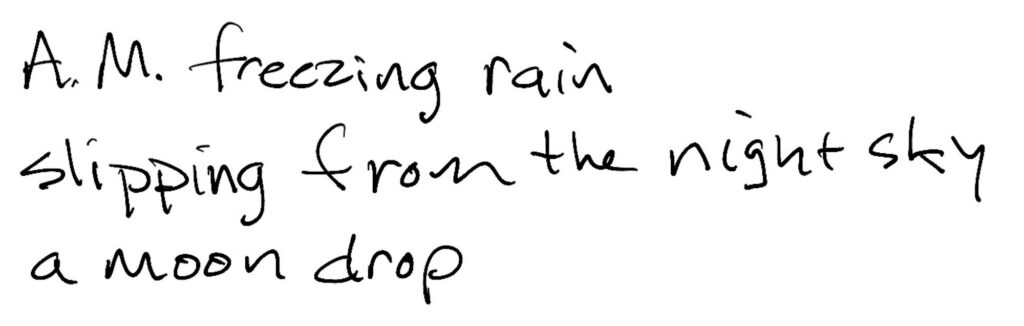 Haiku; A.M. freezing rain / slipping from the night sky / a moon drop