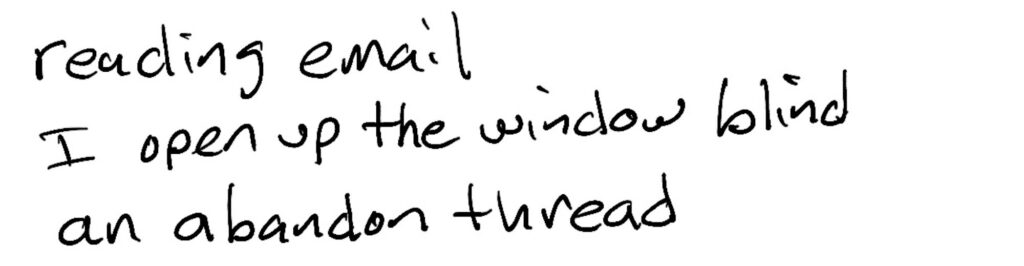 Haiku; reading email / I open up the window blind / an abandoned thread