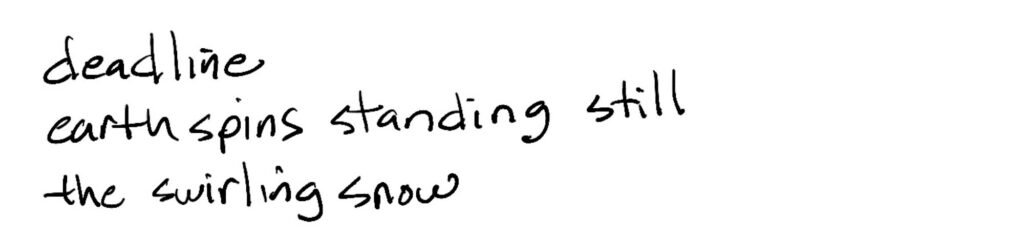 Haiku; deadline / earth spins standing still / the swirling snow