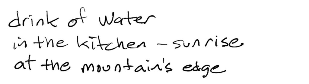 Haiku; drink of water/in the kitchen —sunrise/at the mountain’s edge