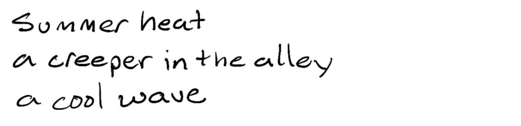 Haiku; summer heat/a creeper in the alley/a cool wave
