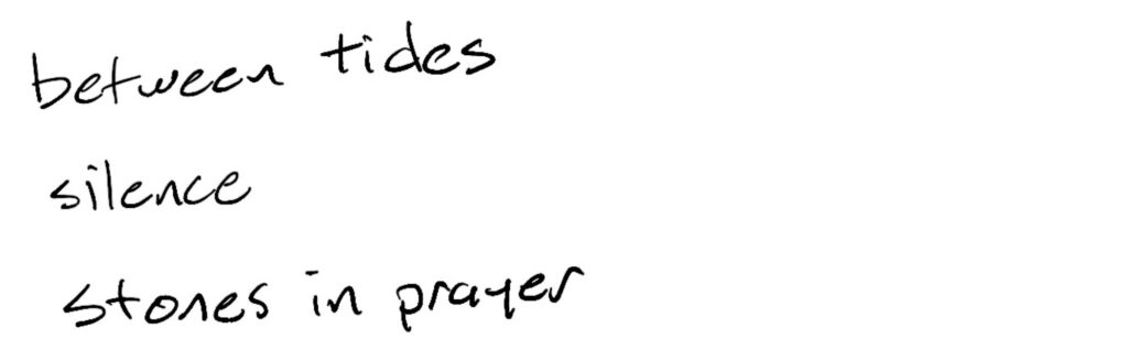 Between tides/silence/stones in prayer — Note: the line are spaced slightly further apart than in a normal haiku