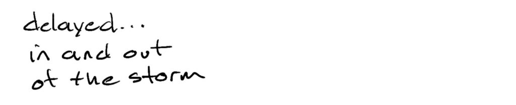 delayed…/in and out/of the storm