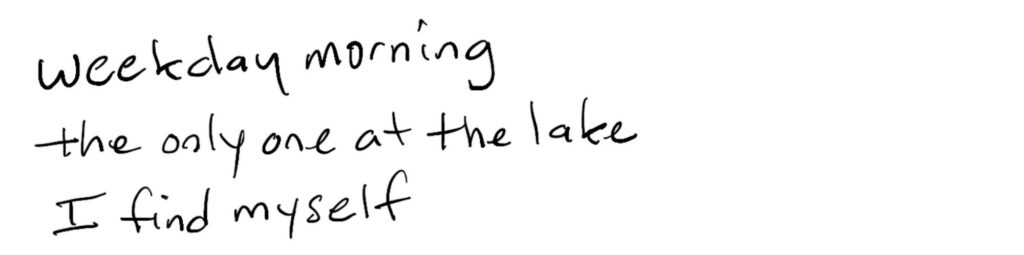 weekday morning/the only one at the lake/I find myself