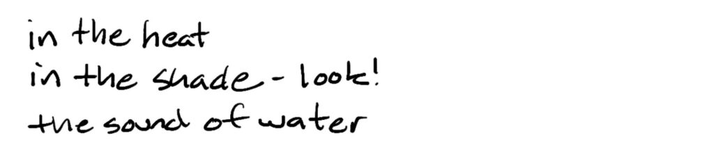 in the heat/in the shade – look!/the sound of water