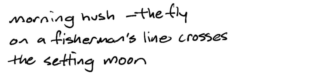 morning hush –the fly/on a fisherman’s line crosses/the setting moon