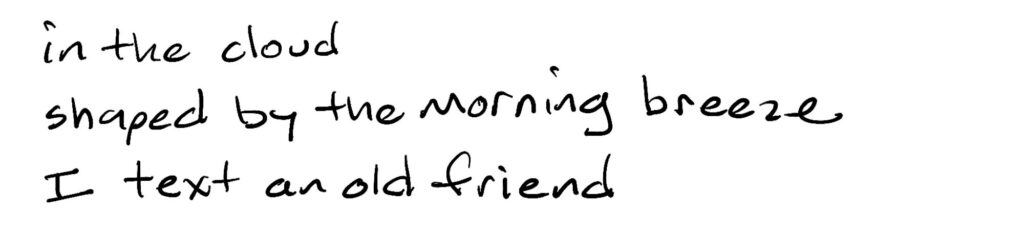 in the cloud/shaped by the morning breeze/I texted an old friend