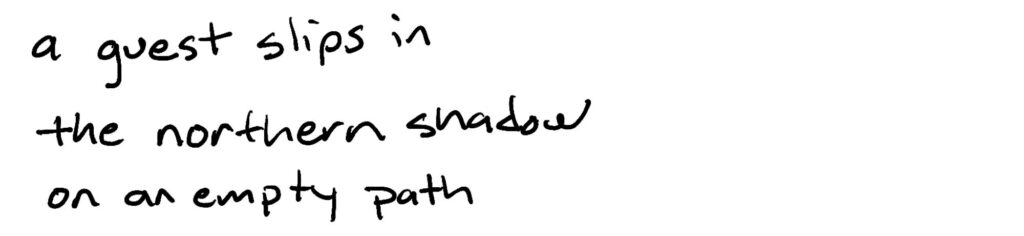 a guest slips in/the northern shadow/on an empty path