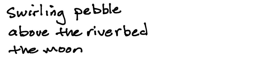 swirling pebble/above the river bed/the moon