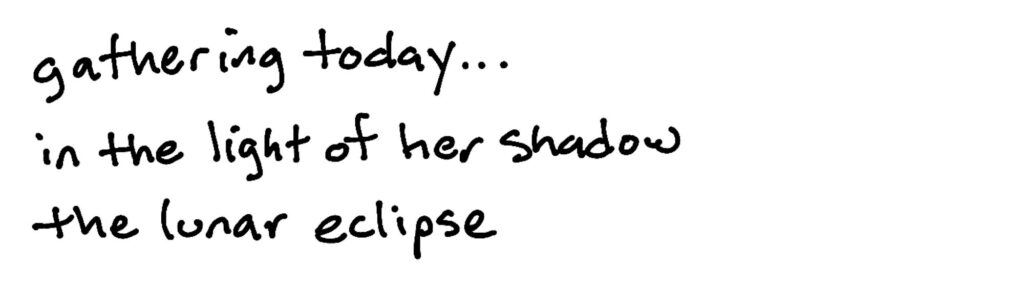 gathering today…/in the light of her shadow/the lunar eclipse