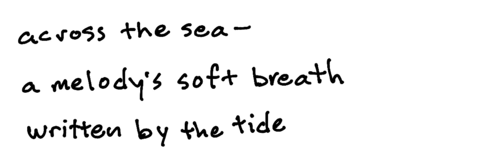 across the sea-/a melody's soft breath/written by the tide across the sea-/a melody's soft breath/written by the tide!